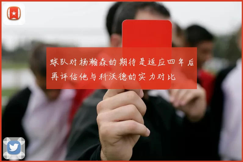 球队对杨瀚森的期待是适应四年后再评估他与科沃德的实力对比