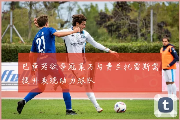 巴萨若欲争冠莱万与费兰托雷斯需提升表现助力球队