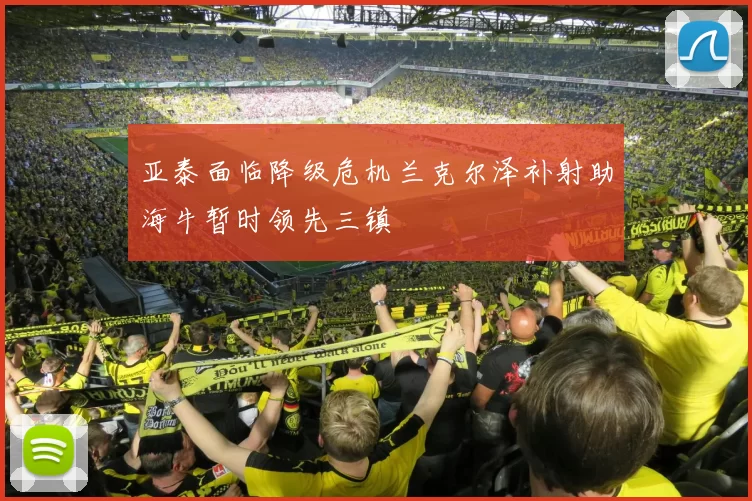 亚泰面临降级危机兰克尔泽补射助海牛暂时领先三镇