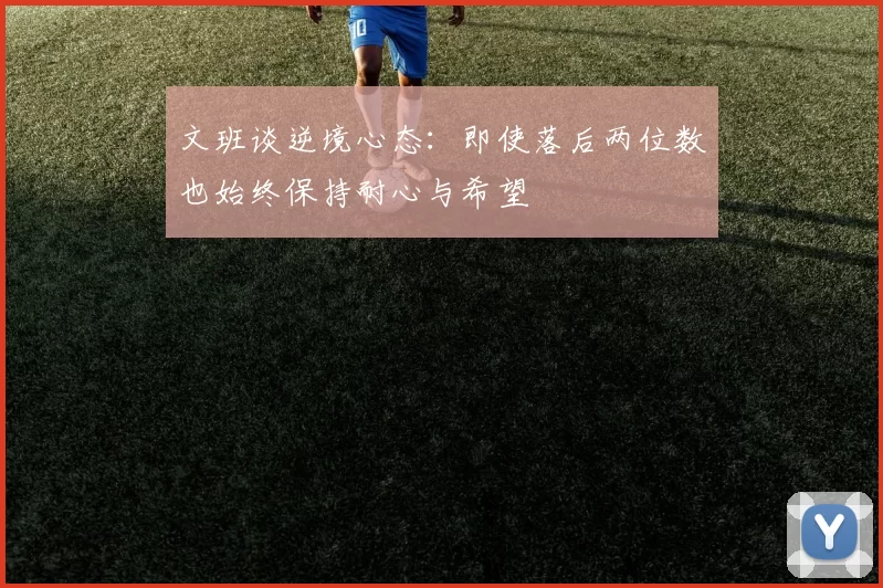 文班谈逆境心态：即使落后两位数也始终保持耐心与希望